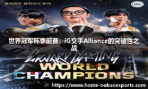 世界冠军杯季前赛：iG交手Alliance的突破性之战