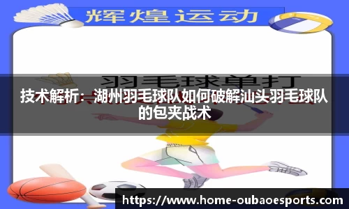 技术解析：湖州羽毛球队如何破解汕头羽毛球队的包夹战术