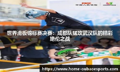 世界滑板锦标赛决赛：成都队猛攻武汉队的精彩绝伦之战