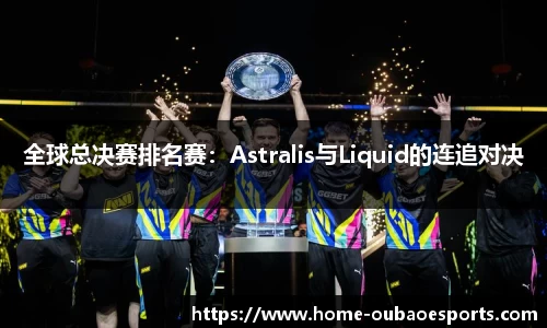 全球总决赛排名赛:Astralis与Liquid的连追对决